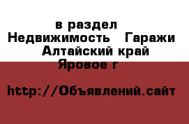  в раздел : Недвижимость » Гаражи . Алтайский край,Яровое г.